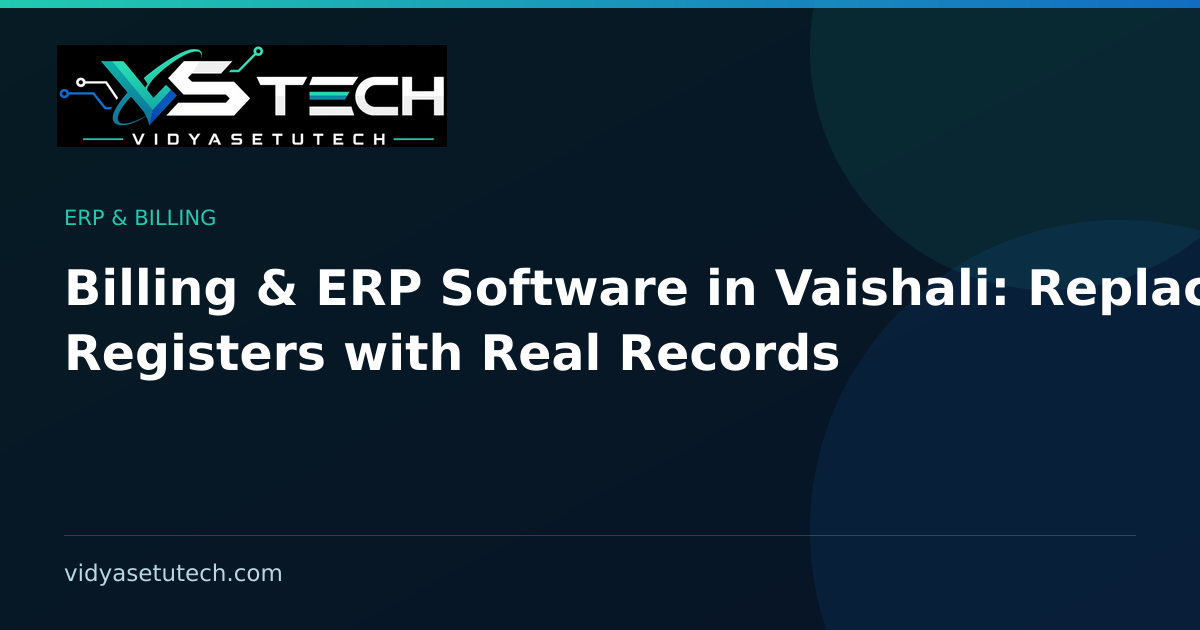 Billing & ERP Software in Vaishali: Replace Registers with Real Records