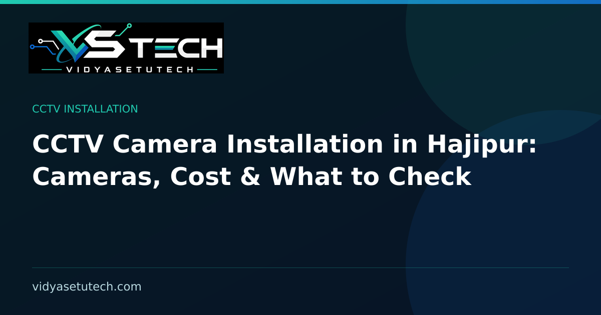 CCTV Camera Installation in Hajipur: Cameras, Cost & What to Check