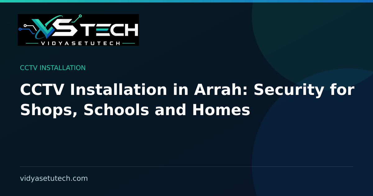 CCTV Installation in Arrah: Security for Shops, Schools and Homes