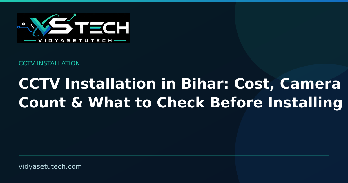 CCTV Installation in Bihar: Cost, Camera Count & What to Check Before Installing