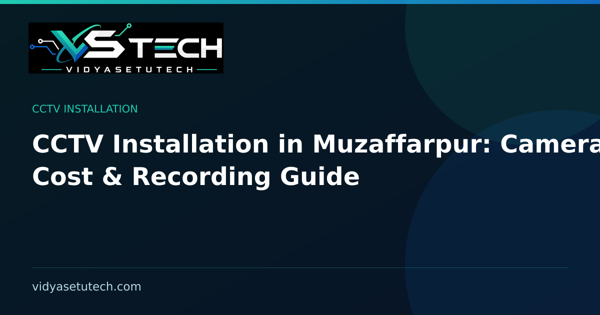 CCTV Installation in Muzaffarpur: Cameras, Cost & Recording Guide