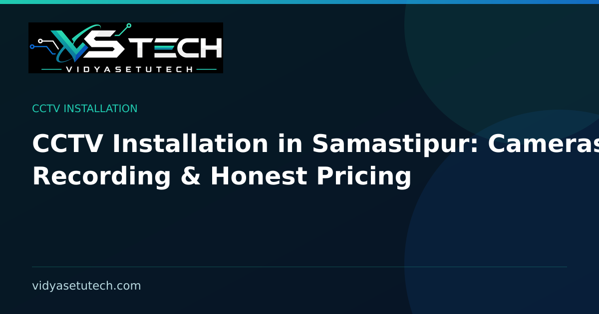 CCTV Installation in Samastipur: Cameras, Recording & Honest Pricing