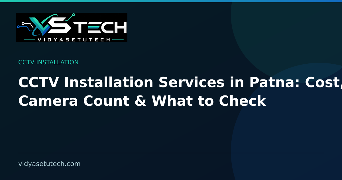 CCTV Installation Services in Patna: Cost, Camera Count & What to Check