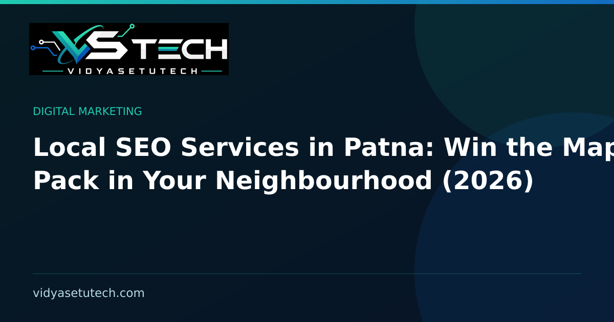 Local SEO Services in Patna: Win the Map Pack in Your Neighbourhood (2026)