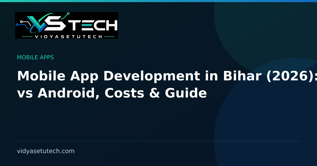 Mobile App Development in Bihar (2026): PWA vs Android, Costs & Guide