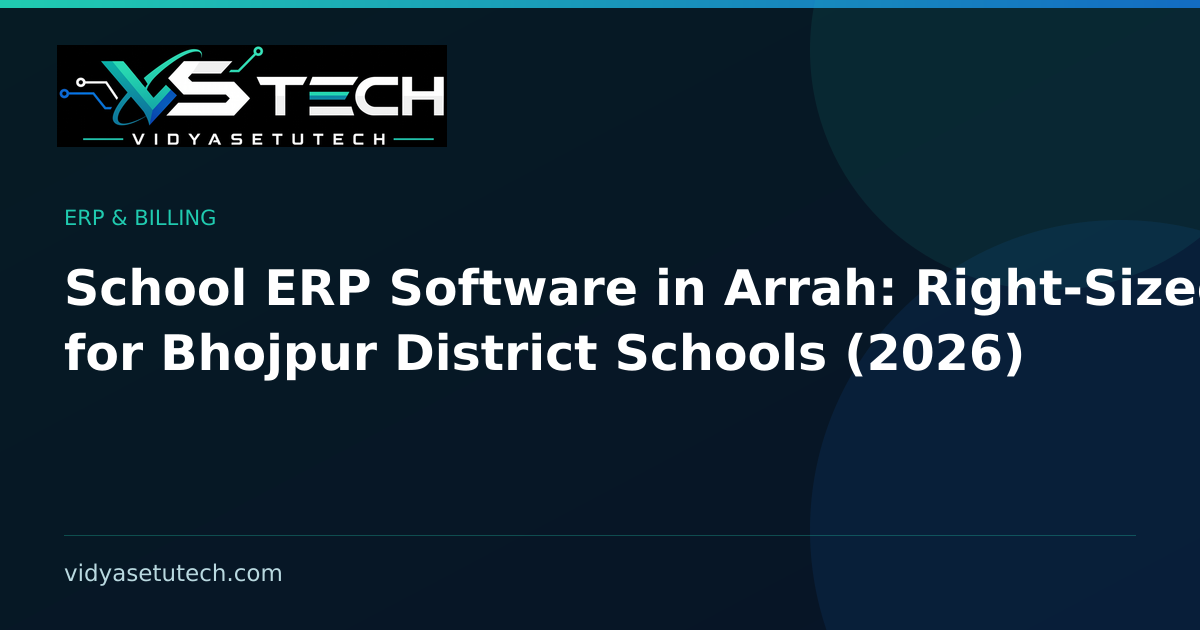 School ERP Software in Arrah: Right-Sized for Bhojpur District Schools (2026)