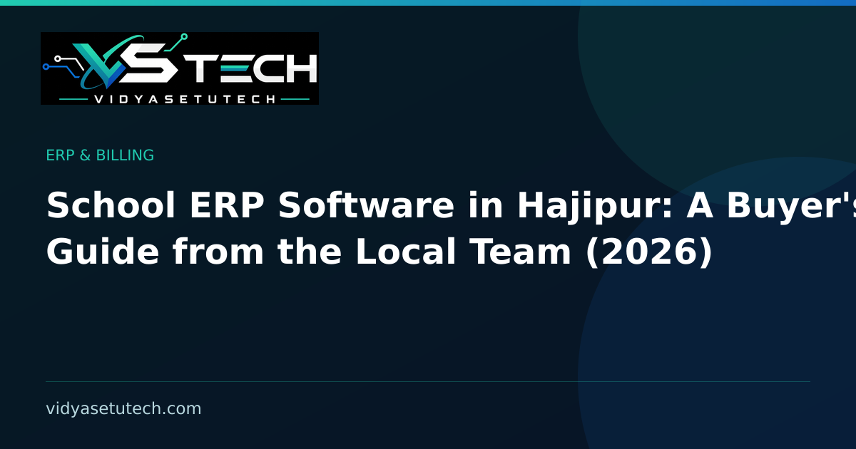 School ERP Software in Hajipur: A Buyer's Guide from the Local Team (2026)