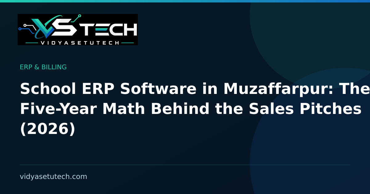 School ERP Software in Muzaffarpur: The Five-Year Math Behind the Sales Pitches (2026)
