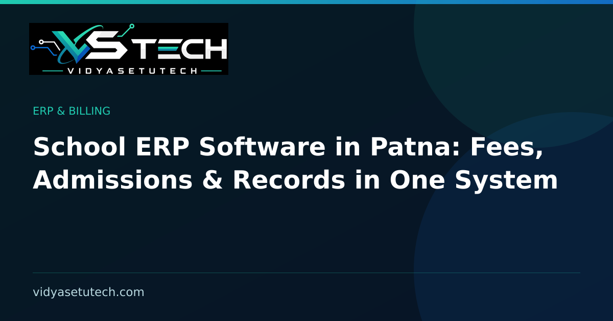 School ERP Software in Patna: Fees, Admissions & Records in One System