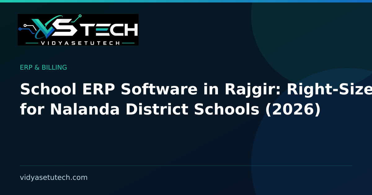 School ERP Software in Rajgir: Right-Sized for Nalanda District Schools (2026)