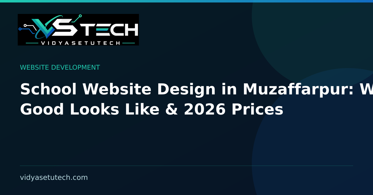 School Website Design in Muzaffarpur: What Good Looks Like & 2026 Prices