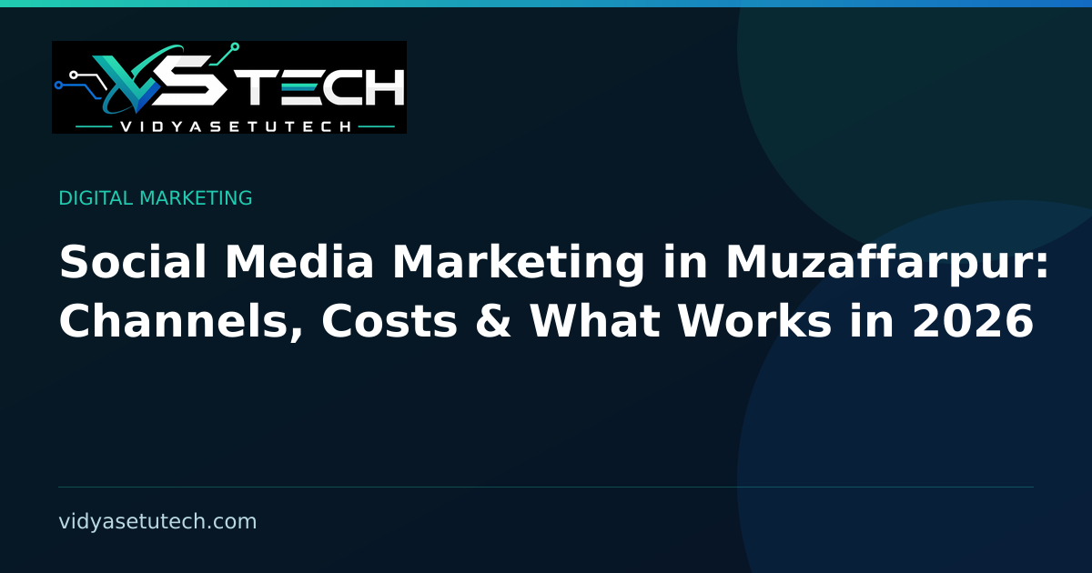 Social Media Marketing in Muzaffarpur: Channels, Costs & What Works in 2026